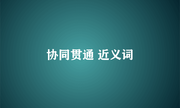 协同贯通 近义词