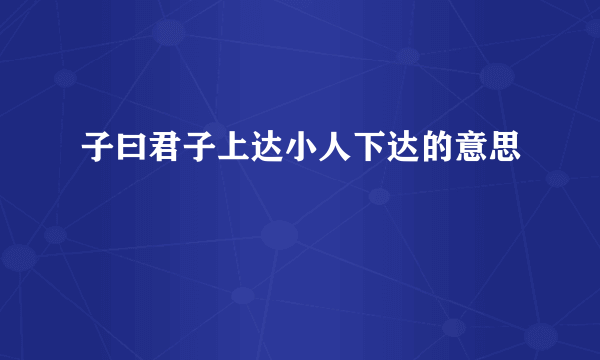 子曰君子上达小人下达的意思