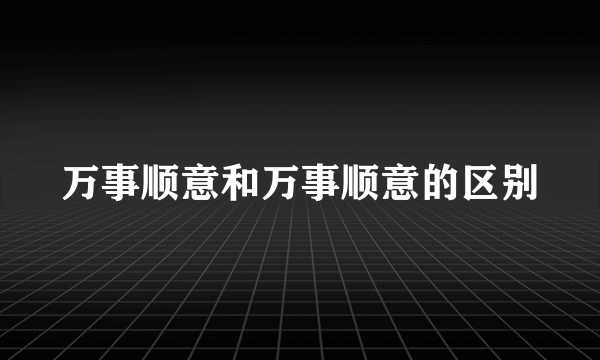 万事顺意和万事顺意的区别