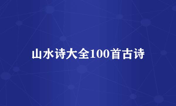 山水诗大全100首古诗