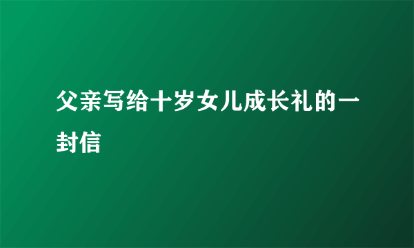 父亲写给十岁女儿成长礼的一封信