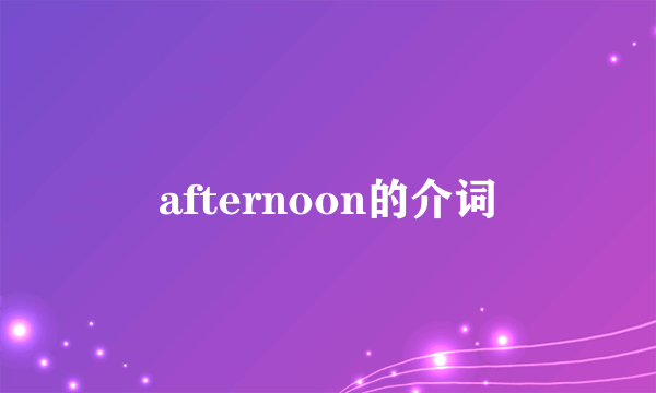 afternoon的介词