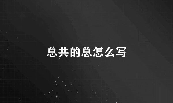 总共的总怎么写