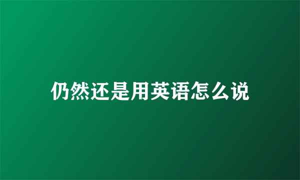 仍然还是用英语怎么说