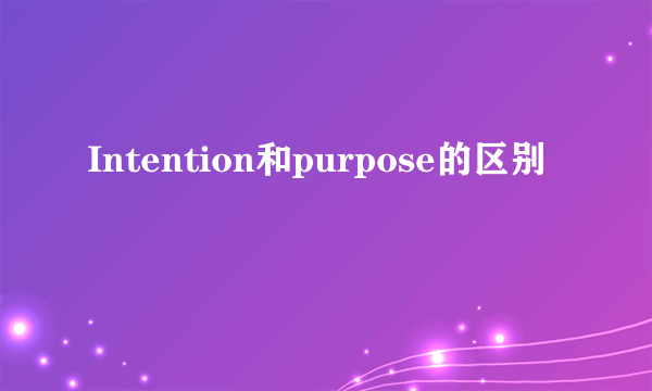 Intention和purpose的区别