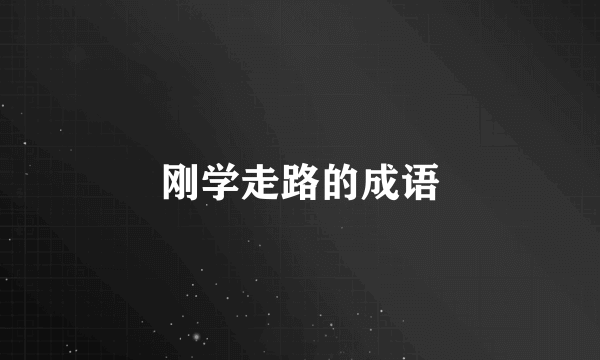 刚学走路的成语