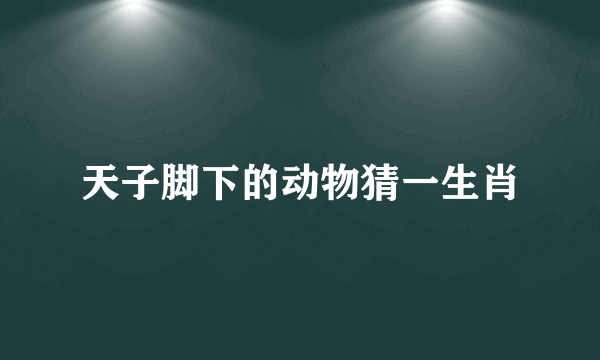 天子脚下的动物猜一生肖