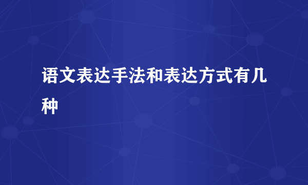 语文表达手法和表达方式有几种