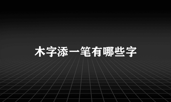 木字添一笔有哪些字