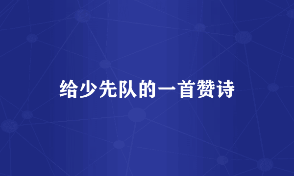 给少先队的一首赞诗