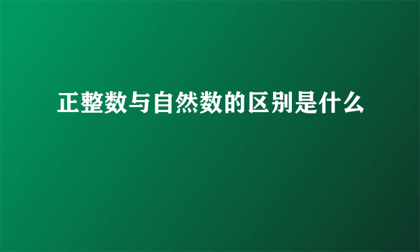 正整数与自然数的区别是什么