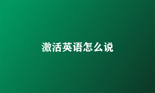 激活英语怎么说