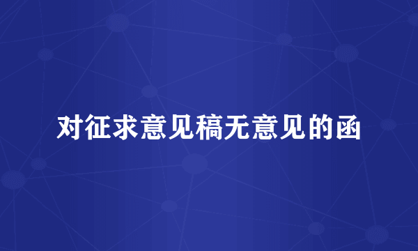 对征求意见稿无意见的函