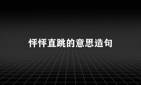 怦怦直跳的意思造句