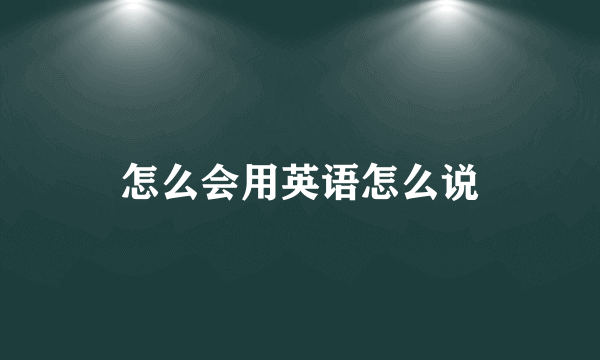 怎么会用英语怎么说