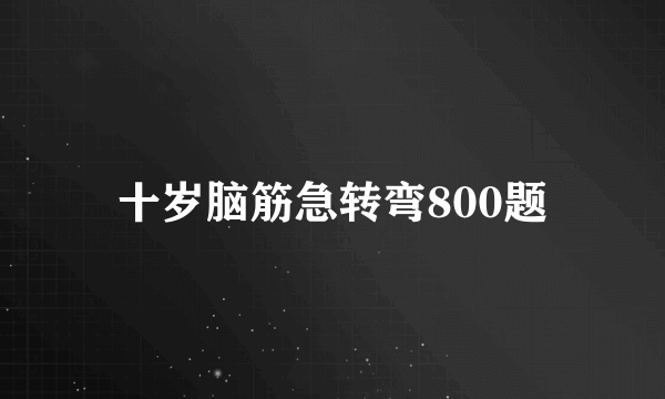 十岁脑筋急转弯800题