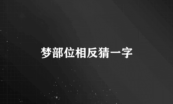 梦部位相反猜一字