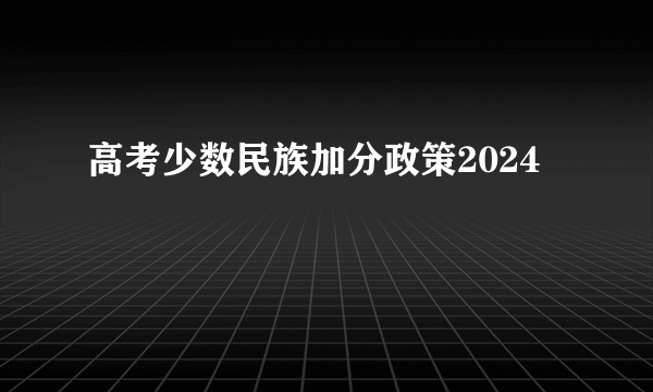 高考少数民族加分政策2024