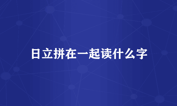 日立拼在一起读什么字