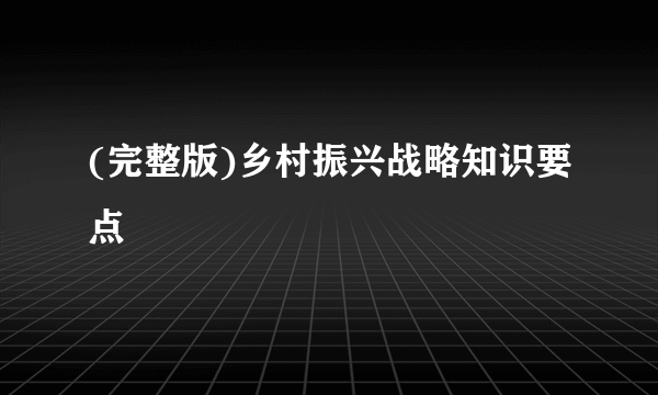 (完整版)乡村振兴战略知识要点