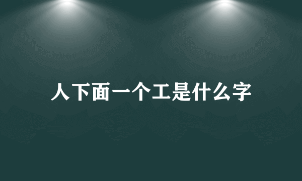 人下面一个工是什么字