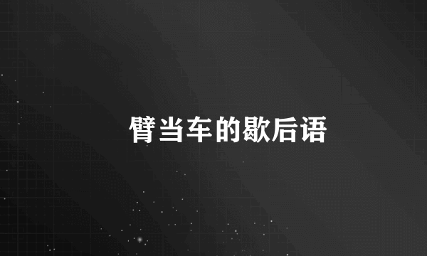 蹚臂当车的歇后语