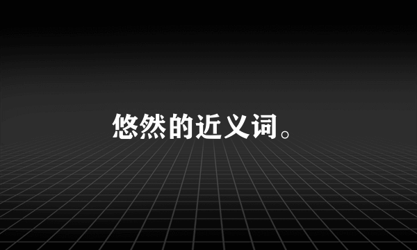 悠然的近义词。