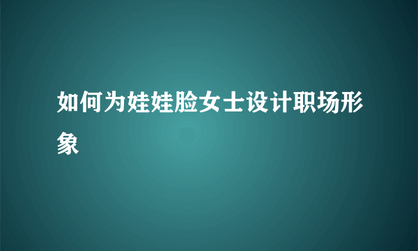 如何为娃娃脸女士设计职场形象