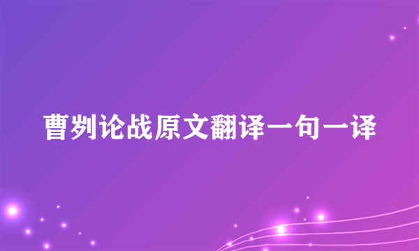曹刿论战原文翻译一句一译