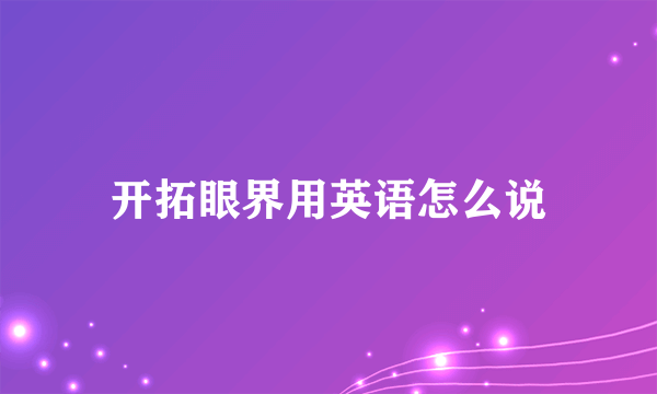 开拓眼界用英语怎么说