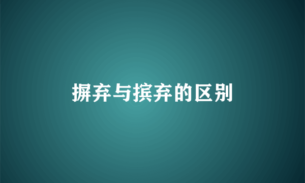 摒弃与摈弃的区别