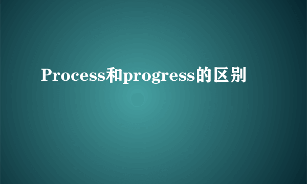 Process和progress的区别