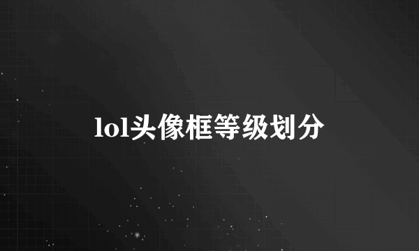 lol头像框等级划分