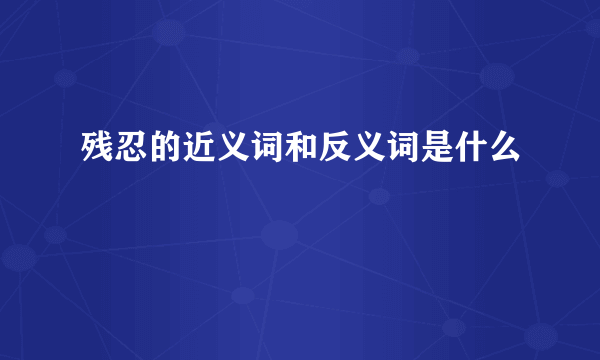 残忍的近义词和反义词是什么