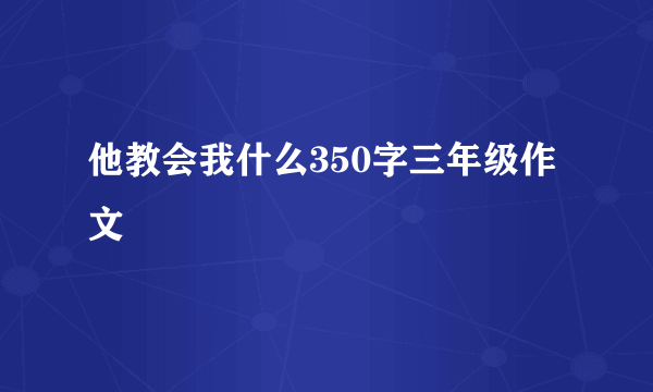 他教会我什么350字三年级作文