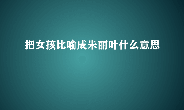 把女孩比喻成朱丽叶什么意思