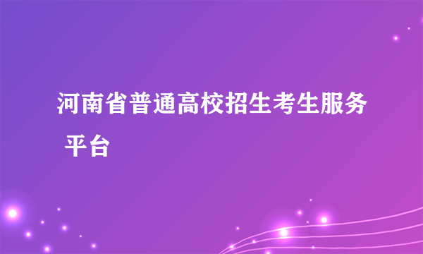 河南省普通高校招生考生服务 平台