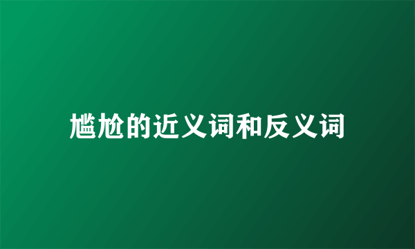 尴尬的近义词和反义词