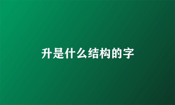 升是什么结构的字