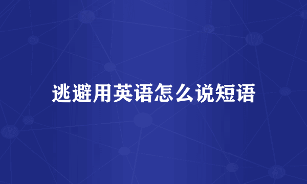 逃避用英语怎么说短语