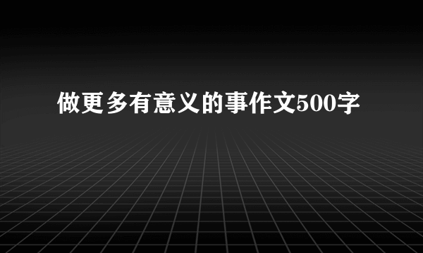 做更多有意义的事作文500字