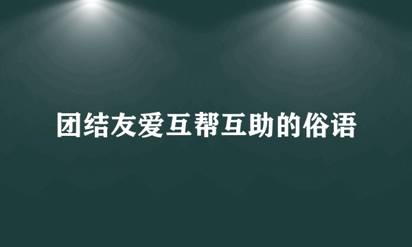 团结友爱互帮互助的俗语