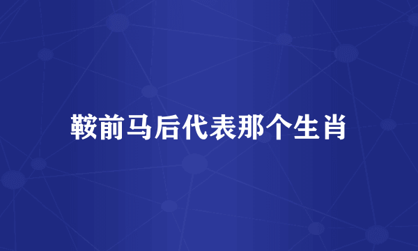 鞍前马后代表那个生肖