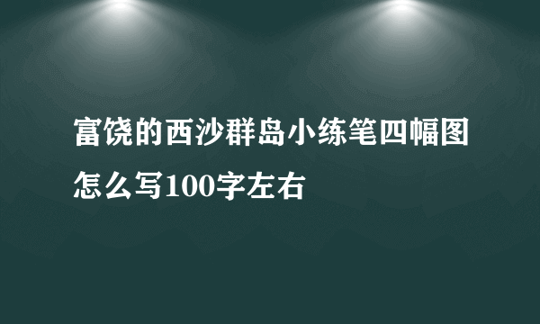 富饶的西沙群岛小练笔四幅图怎么写100字左右