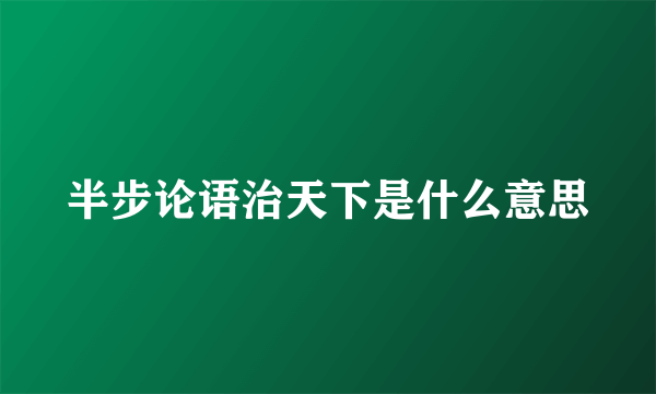 半步论语治天下是什么意思