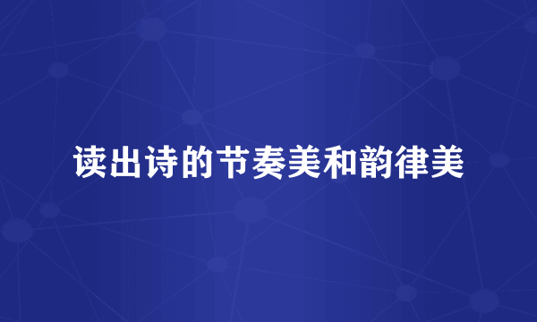 读出诗的节奏美和韵律美