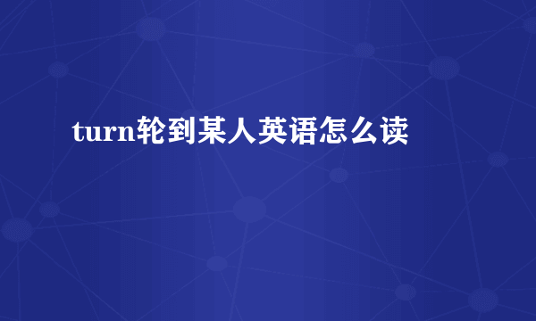 turn轮到某人英语怎么读