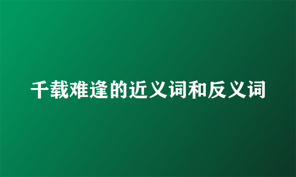 千载难逢的近义词和反义词