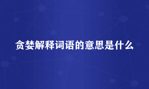 贪婪解释词语的意思是什么