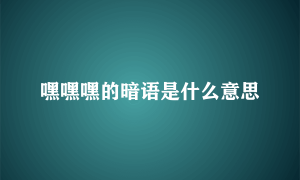 嘿嘿嘿的暗语是什么意思